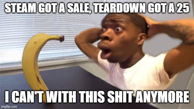 Shocked black guy staring into a banana | STEAM GOT A SALE, TEARDOWN GOT A 25; I CAN'T WITH THIS SHIT ANYMORE | image tagged in shocked black guy staring into a banana | made w/ Imgflip meme maker