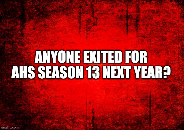American Horror Story | ANYONE EXITED FOR AHS SEASON 13 NEXT YEAR? | image tagged in american horror story | made w/ Imgflip meme maker