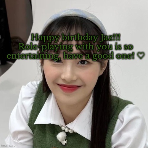 Happy birthday mutual- | Happy birthday Jaz!!! Role-playing with you is so entertaining, have a good one! ♡ | image tagged in gay,chuu,roleplaying,happy birthday | made w/ Imgflip meme maker