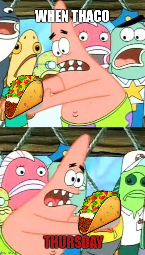 Thursday | WHEN THACO; THURSDAY | image tagged in memes,put it somewhere else patrick | made w/ Imgflip meme maker