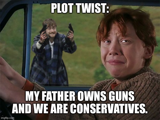PLOT TWIST: MY FATHER OWNS GUNS AND WE ARE CONSERVATIVES. | made w/ Imgflip meme maker