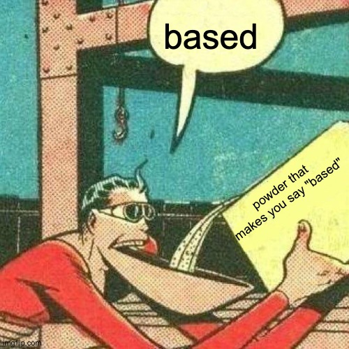 Powder that makes you say yes | based powder that makes you say "based" | image tagged in powder that makes you say yes | made w/ Imgflip meme maker