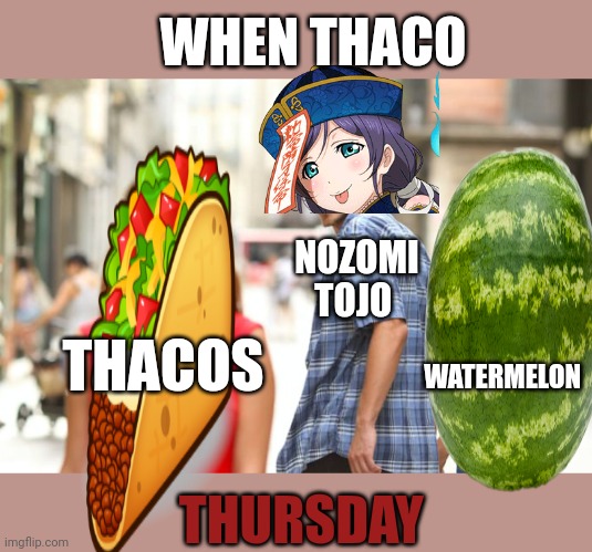 Thaco Thursday | WHEN THACO; NOZOMI TOJO; WATERMELON; THACOS; THURSDAY | image tagged in memes,distracted boyfriend,thursday | made w/ Imgflip meme maker