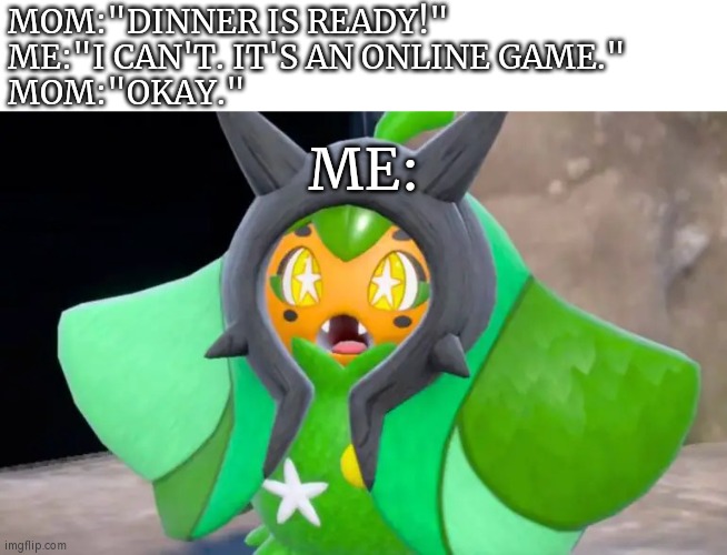 Wait, did she really know I'm busy with online game? | MOM:"DINNER IS READY!"
ME:"I CAN'T. IT'S AN ONLINE GAME."
MOM:"OKAY."; ME: | image tagged in suprised ogerpon,memes,funny,online gaming,pause | made w/ Imgflip meme maker