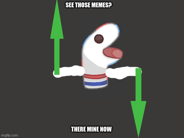 hehaha >:] | SEE THOSE MEMES? THERE MINE NOW | image tagged in memes,hehaha | made w/ Imgflip meme maker