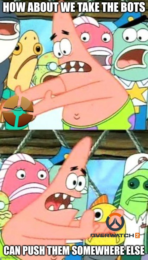 Seems like a good solution | HOW ABOUT WE TAKE THE BOTS; CAN PUSH THEM SOMEWHERE ELSE | image tagged in memes,put it somewhere else patrick,overwatch 2 sucks,tf2 is good | made w/ Imgflip meme maker