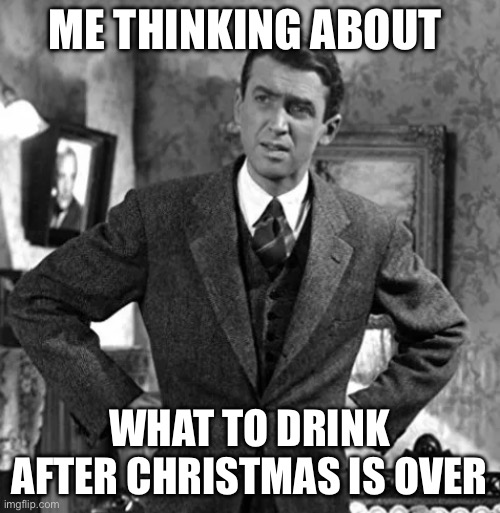 Drinking | ME THINKING ABOUT; WHAT TO DRINK AFTER CHRISTMAS IS OVER | image tagged in george bailey | made w/ Imgflip meme maker