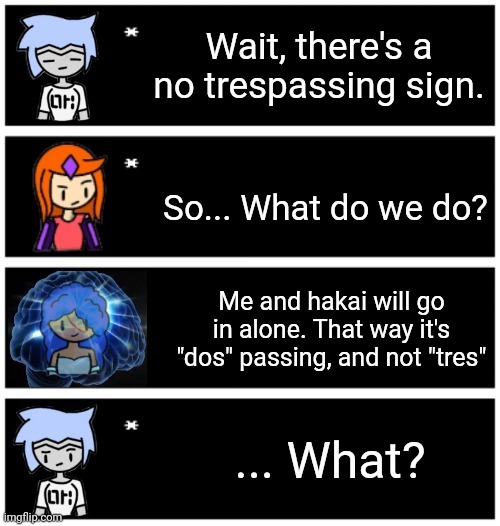 She said it so confidently though... | Wait, there's a no trespassing sign. So... What do we do? Me and hakai will go in alone. That way it's "dos" passing, and not "tres"; ... What? | made w/ Imgflip meme maker