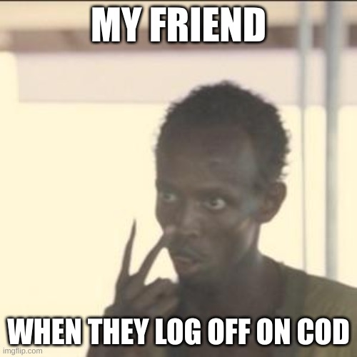 Look At Me Meme | MY FRIEND; WHEN THEY LOG OFF ON COD | image tagged in memes,look at me | made w/ Imgflip meme maker