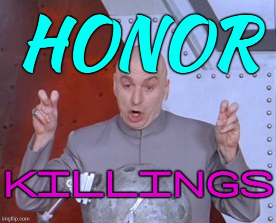 "Honor" Killings | HONOR; KILLINGS | image tagged in austin powers quotemarks,murder,radical islam,religion,kill,islam | made w/ Imgflip meme maker