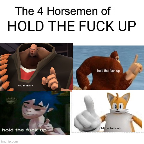 The four horsemens of htfu | HOLD THE FUCK UP | image tagged in four horsemen,hold the frick up,the four horsemen of the apocalypse | made w/ Imgflip meme maker