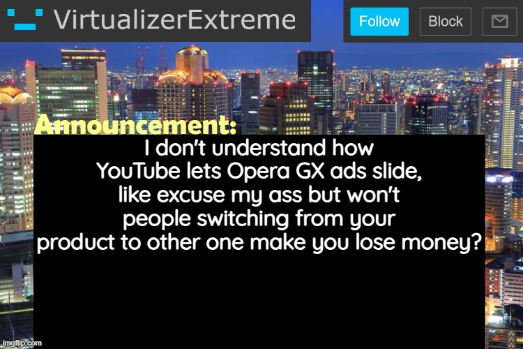 Virtualizer Updated Announcement | I don't understand how YouTube lets Opera GX ads slide, like excuse my ass but won't people switching from your product to other one make you lose money? | image tagged in virtualizerextreme updated announcement | made w/ Imgflip meme maker