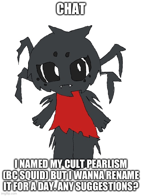 Hi chat | CHAT; I NAMED MY CULT PEARLISM (BC SQUID) BUT I WANNA RENAME IT FOR A DAY. ANY SUGGESTIONS? | image tagged in webby | made w/ Imgflip meme maker