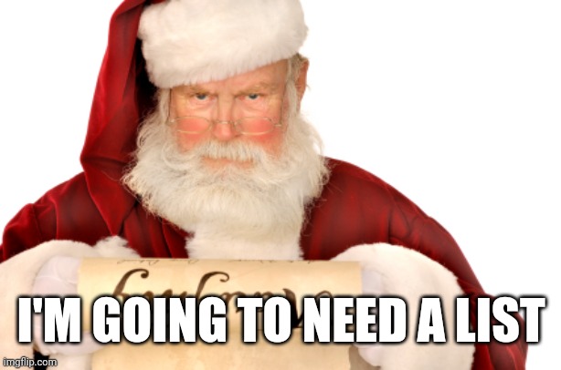 Santa Naughty List | I'M GOING TO NEED A LIST | image tagged in santa naughty list | made w/ Imgflip meme maker