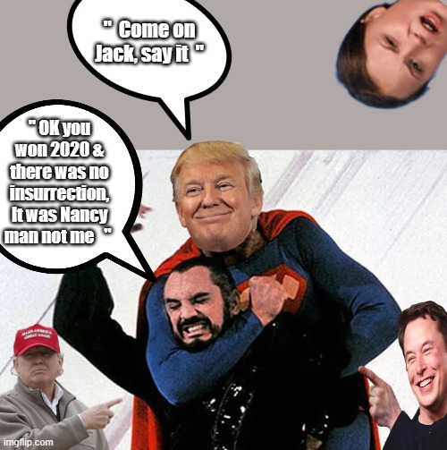 JACK ZOD evil little man | "  Come on Jack, say it  "; " OK you won 2020 & there was no insurrection, It was Nancy man not me   " | image tagged in democrats,nwo,traitors,betrayed,america | made w/ Imgflip meme maker
