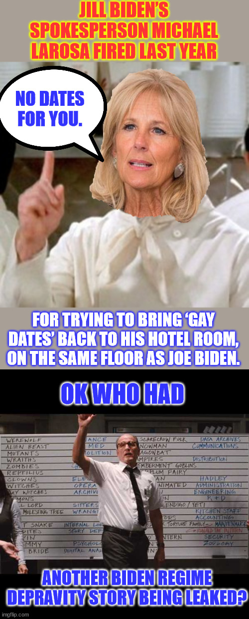 I see another Hollywood remake... Bad Biden modeled on the Bad Santa movie... | JILL BIDEN’S SPOKESPERSON MICHAEL LAROSA FIRED LAST YEAR; NO DATES FOR YOU. FOR TRYING TO BRING ‘GAY DATES’ BACK TO HIS HOTEL ROOM, ON THE SAME FLOOR AS JOE BIDEN. OK WHO HAD; ANOTHER BIDEN REGIME DEPRAVITY STORY BEING LEAKED? | image tagged in ok who had,more,biden regime,depravity,showing | made w/ Imgflip meme maker
