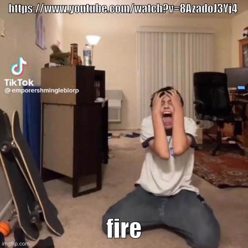 this fire gng | https://www.youtube.com/watch?v=8AzadoJ3Yj4; fire | image tagged in me rn | made w/ Imgflip meme maker