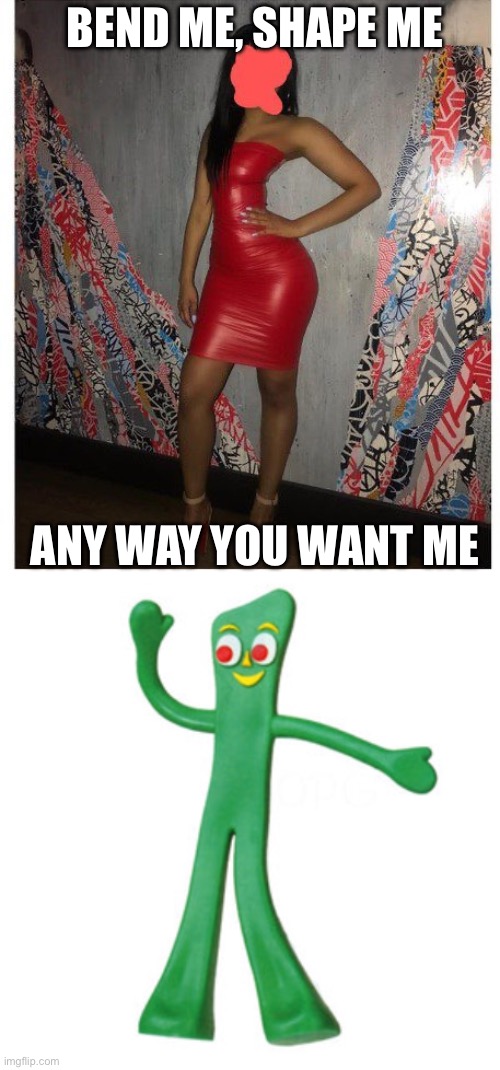 Photoshop fail | BEND ME, SHAPE ME; ANY WAY YOU WANT ME | image tagged in gumby,photoshop,fail,task failed successfully | made w/ Imgflip meme maker