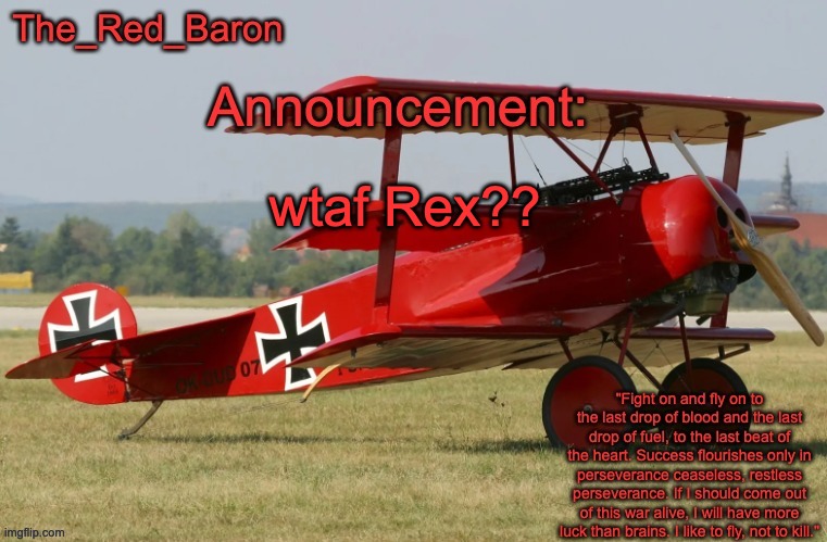 The_Red_Baron's Announcement template | wtaf Rex?? | image tagged in the_red_baron's announcement template | made w/ Imgflip meme maker