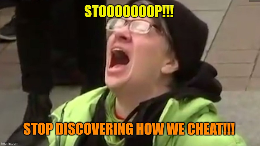 Screaming Liberal  | STOOOOOOOP!!! STOP DISCOVERING HOW WE CHEAT!!! | image tagged in screaming liberal | made w/ Imgflip meme maker