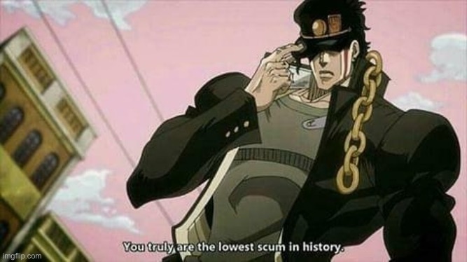 you truly are the lowest sscum in history | image tagged in you truly are the lowest sscum in history | made w/ Imgflip meme maker