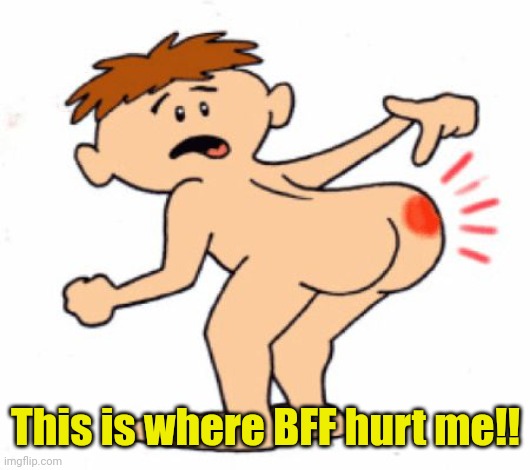 Butthurt | This is where BFF hurt me!! | image tagged in butthurt | made w/ Imgflip meme maker