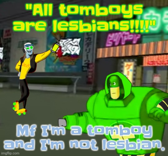 MORBIUSISAMARVELLEGEND | "All tomboys are lesbians!!!!"; Mf I'm a tomboy and I'm not lesbian. | image tagged in jet set radio real | made w/ Imgflip meme maker