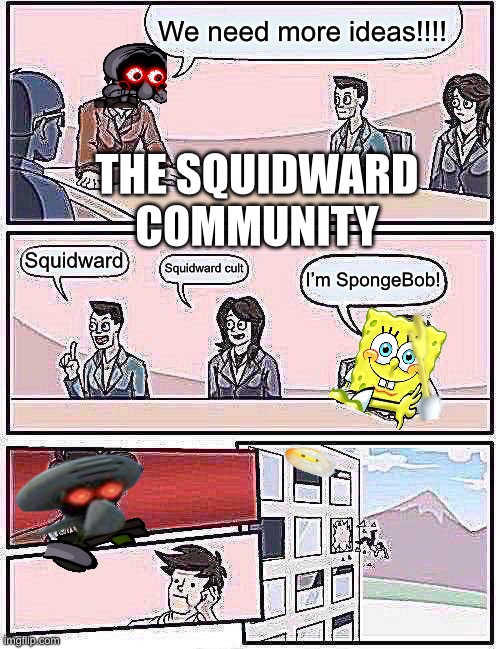 The squidward community | We need more ideas!!!! THE SQUIDWARD COMMUNITY; Squidward; Squidward cult; I’m SpongeBob! | image tagged in memes,spongebob,fun facts with squidward,cult,lore,satire | made w/ Imgflip meme maker