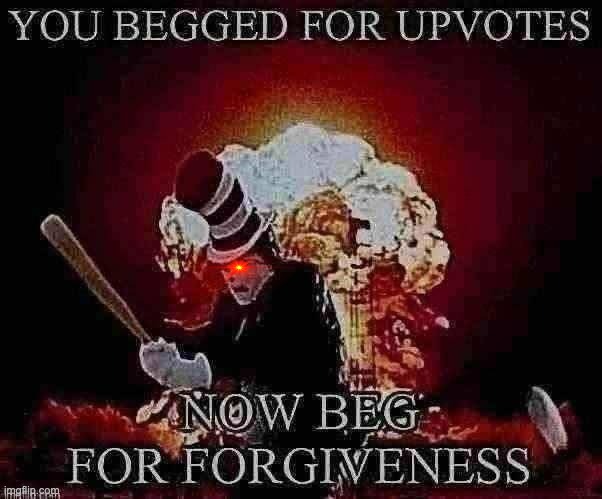 Beg for forgiveness | image tagged in beg for forgiveness | made w/ Imgflip meme maker