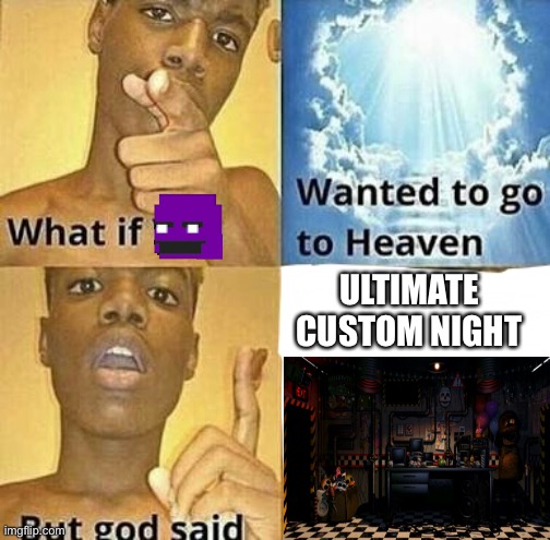 UCN be like: | ULTIMATE CUSTOM NIGHT | image tagged in what if you wanted to go to heaven | made w/ Imgflip meme maker