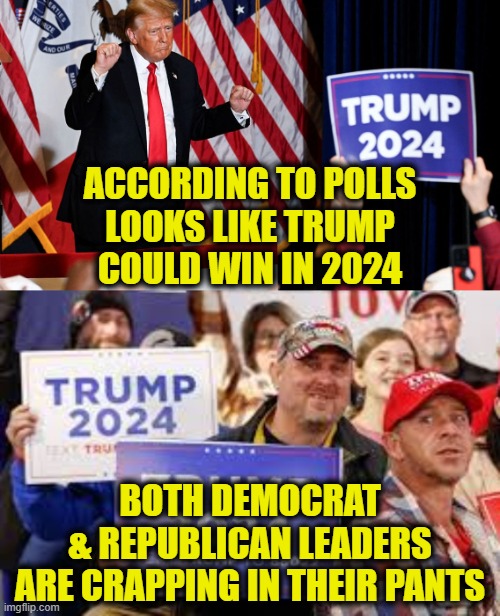 Uniparty is panicking | ACCORDING TO POLLS
LOOKS LIKE TRUMP
COULD WIN IN 2024; BOTH DEMOCRAT
& REPUBLICAN LEADERS
ARE CRAPPING IN THEIR PANTS | made w/ Imgflip meme maker