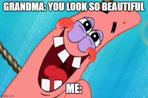 Aw Granny shouldn't have | GRANDMA: YOU LOOK SO BEAUTIFUL; ME: | image tagged in patrick star | made w/ Imgflip meme maker