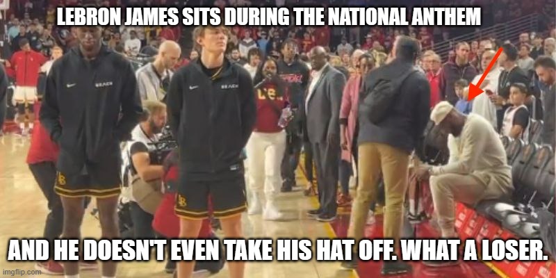 meme by Brad lebron james sits during national anthem | LEBRON JAMES SITS DURING THE NATIONAL ANTHEM; AND HE DOESN'T EVEN TAKE HIS HAT OFF. WHAT A LOSER. | image tagged in sports | made w/ Imgflip meme maker