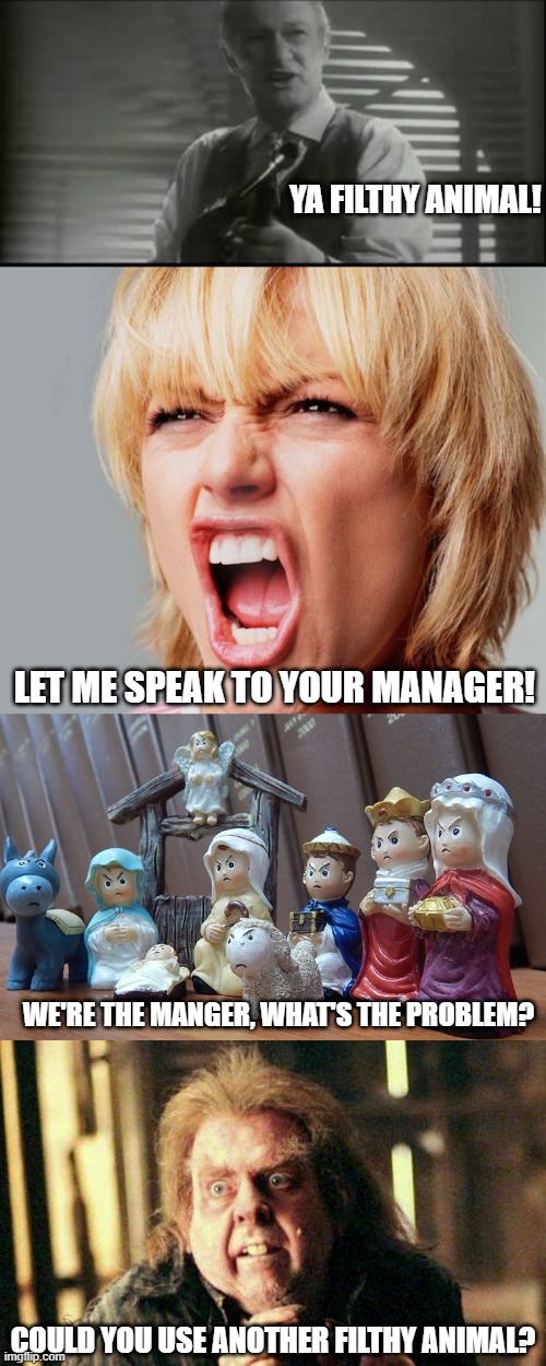 YA FILTHY ANIMAL! LET ME SPEAK TO YOUR MANAGER! WE'RE THE MANGER, WHAT'S THE PROBLEM? COULD YOU USE ANOTHER FILTHY ANIMAL? | image tagged in ya filthy animal,super angry karen,negativity scene,peter pettigrew in fear | made w/ Imgflip meme maker