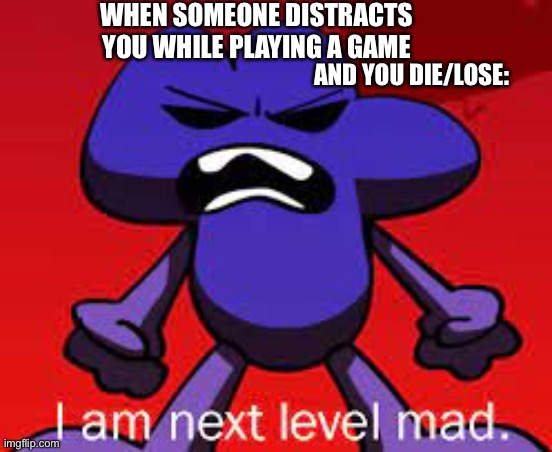 WHEN SOMEONE DISTRACTS YOU WHILE PLAYING A GAME; AND YOU DIE/LOSE: | made w/ Imgflip meme maker