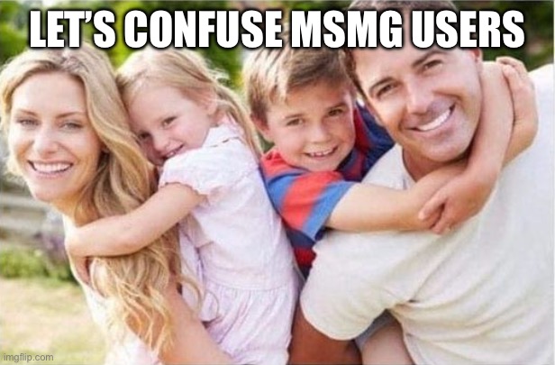 Happiness | LET’S CONFUSE MSMG USERS | image tagged in happy white family | made w/ Imgflip meme maker