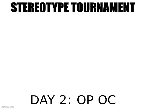 STEREOTYPE TOURNAMENT: DAY 2 | STEREOTYPE TOURNAMENT; DAY 2: OP OC | image tagged in roleplaying,stereotypes,tournament,daily | made w/ Imgflip meme maker
