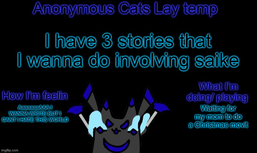 Anonymous cats temp template | I have 3 stories that I wanna do involving saike; AaaaaaaAAA I WANNA WRITE BUT I CANT I HATE THIS WORLD; Waiting for my mom to do a Christmas movie | image tagged in anonymous cats temp template | made w/ Imgflip meme maker