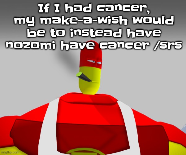I hate her | If I had cancer, my make-a-wish would be to instead have nozomi have cancer /srs | image tagged in tick tock by joji | made w/ Imgflip meme maker