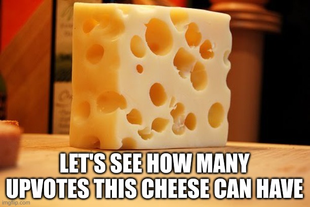 dont call me a upvote beggar | LET'S SEE HOW MANY UPVOTES THIS CHEESE CAN HAVE | image tagged in swiss cheese | made w/ Imgflip meme maker