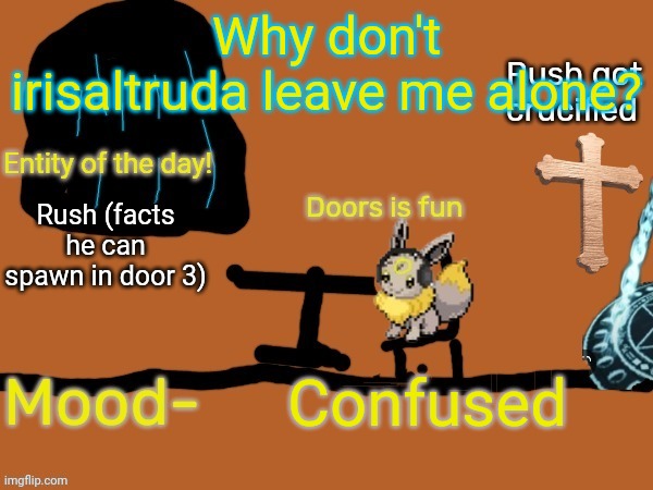 New midnight announcement temp | Why don't irisaltruda leave me alone? Rush (facts he can spawn in door 3); Confused | image tagged in new midnight announcement temp | made w/ Imgflip meme maker