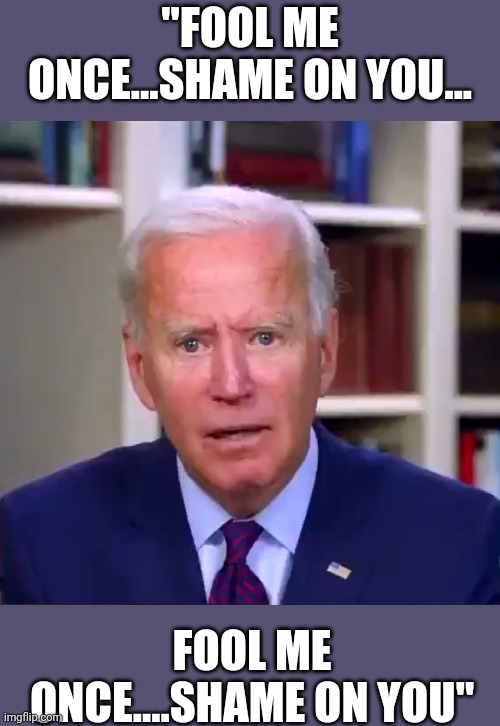 Puppet resident | "FOOL ME ONCE...SHAME ON YOU... FOOL ME ONCE....SHAME ON YOU" | image tagged in slow joe biden dementia face | made w/ Imgflip meme maker