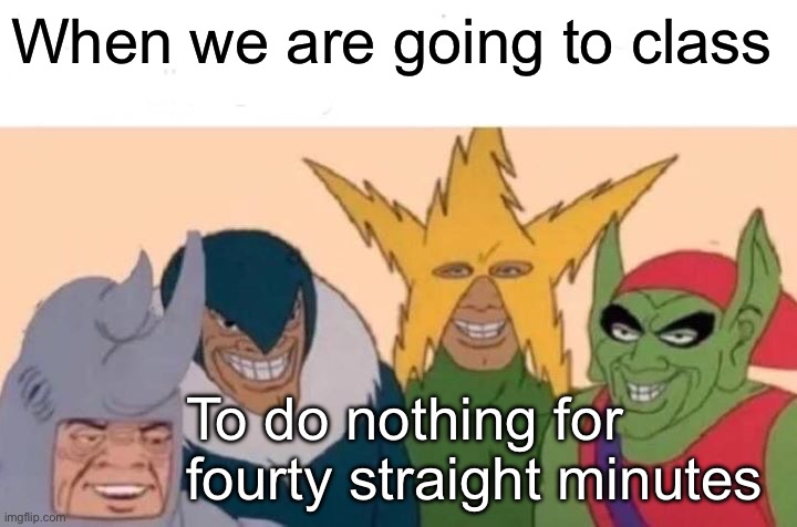 Math class | When we are going to class; To do nothing for fourty straight minutes | image tagged in memes,me and the boys | made w/ Imgflip meme maker