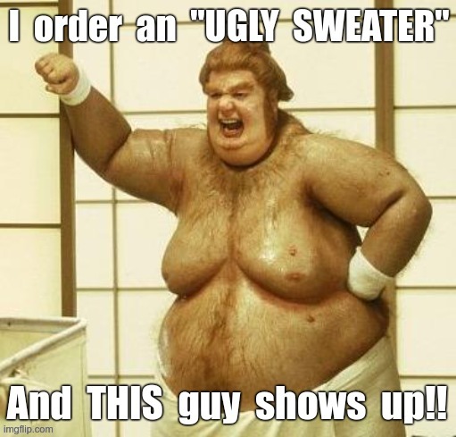 Be Careful When Ordering Online | I  order  an  "UGLY SWEATER"; And  THIS  guy  shows  up!! | image tagged in ugly sweater,christmas,rick75230,merry christmas,happy holidays | made w/ Imgflip meme maker