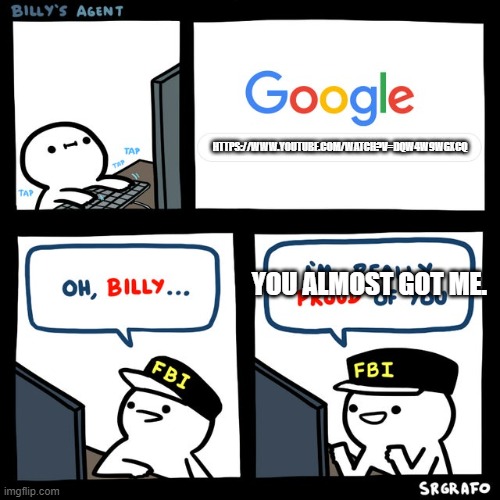 Any guesses | HTTPS://WWW.YOUTUBE.COM/WATCH?V=DQW4W9WGXCQ; YOU ALMOST GOT ME. | image tagged in billy's fbi agent | made w/ Imgflip meme maker