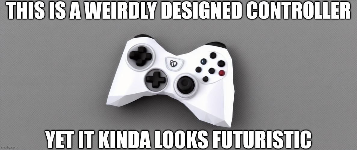 homemade controller | THIS IS A WEIRDLY DESIGNED CONTROLLER; YET IT KINDA LOOKS FUTURISTIC | image tagged in gaming,control | made w/ Imgflip meme maker