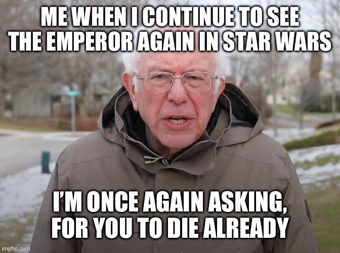 Why won’t he just die? | ME WHEN I CONTINUE TO SEE THE EMPEROR AGAIN IN STAR WARS; I’M ONCE AGAIN ASKING, FOR YOU TO DIE ALREADY | image tagged in bernie sanders once again asking,star wars | made w/ Imgflip meme maker