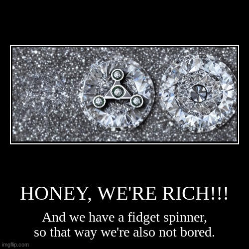 yey | HONEY, WE'RE RICH!!! | And we have a fidget spinner, so that way we're also not bored. | image tagged in funny,demotivationals,diamonds,fidget spinner | made w/ Imgflip demotivational maker