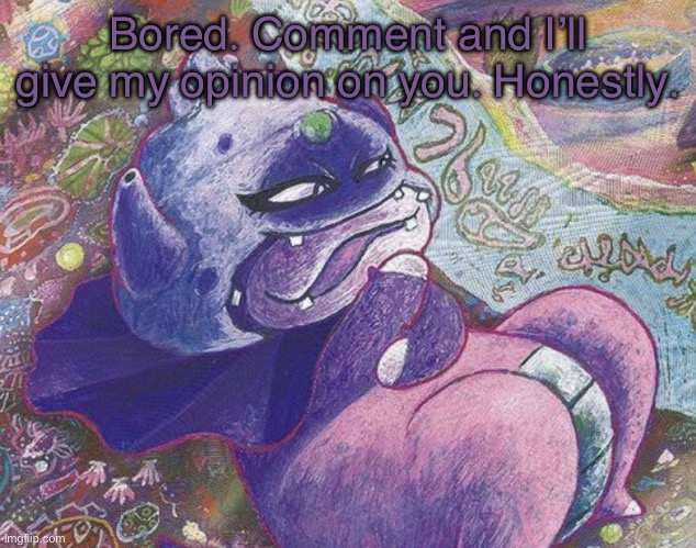 Galar Slowking chilling by the riverside | Bored. Comment and I’ll give my opinion on you. Honestly. | image tagged in galar slowking chilling by the riverside | made w/ Imgflip meme maker