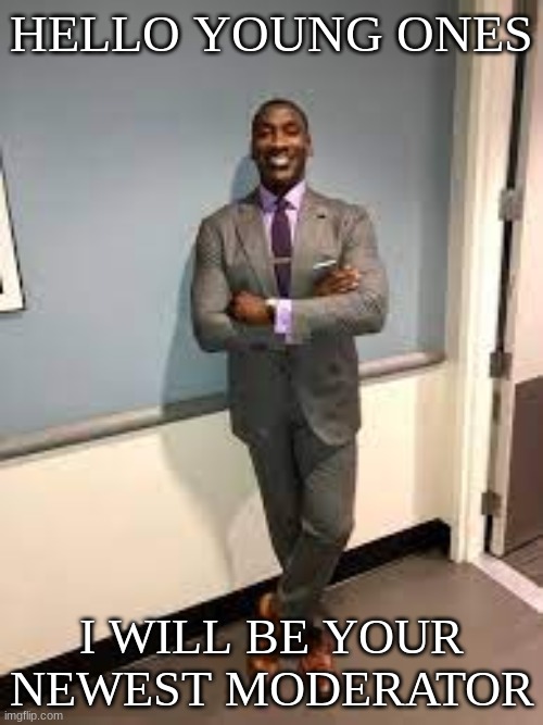 Shannon Sharpe Fit Checks | HELLO YOUNG ONES; I WILL BE YOUR NEWEST MODERATOR | image tagged in shannon sharpe fit checks | made w/ Imgflip meme maker